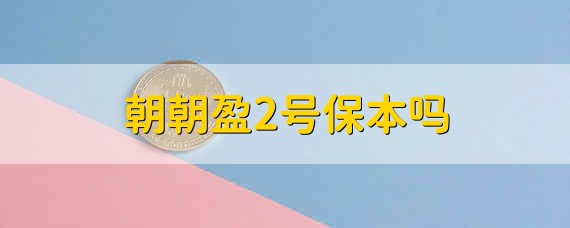 朝朝盈2号保本吗 朝朝盈2号是保本的吗