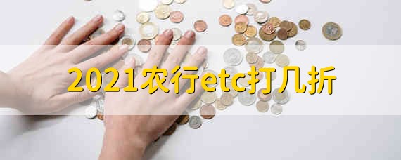 2021农行etc打几折 2021etc农行打几折