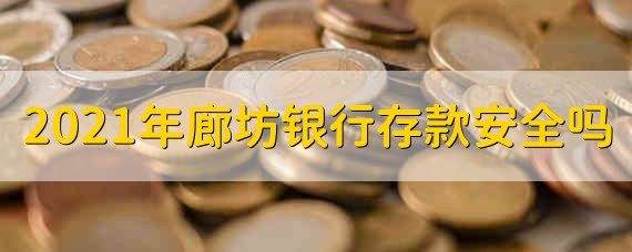 2021年廊坊银行存款安全吗 2021年廊坊银行存款安不安全