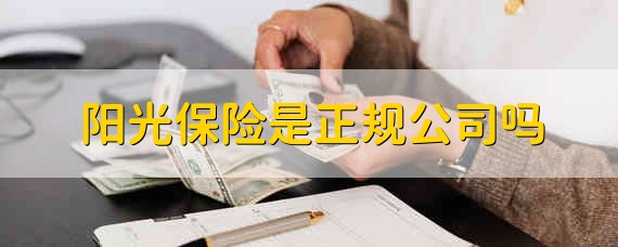 阳光保险是正规公司吗 阳光保险靠谱吗