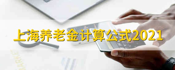 上海养老金计算公式2021 2021上海的计算养老金的公式