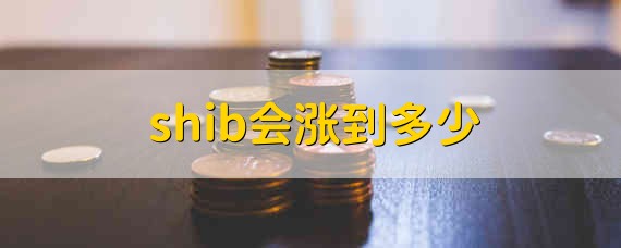 shib会涨到多少 shib会继续涨吗