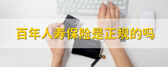 百年人寿保险是正规的吗 百年人寿保险具体正不正规