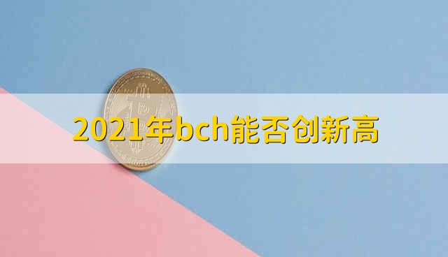 2021年bch能否创新高 2021年bch还能创新高吗