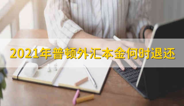 2021年普顿外汇本金何时退还 2021年普顿外汇本金什么时候能退