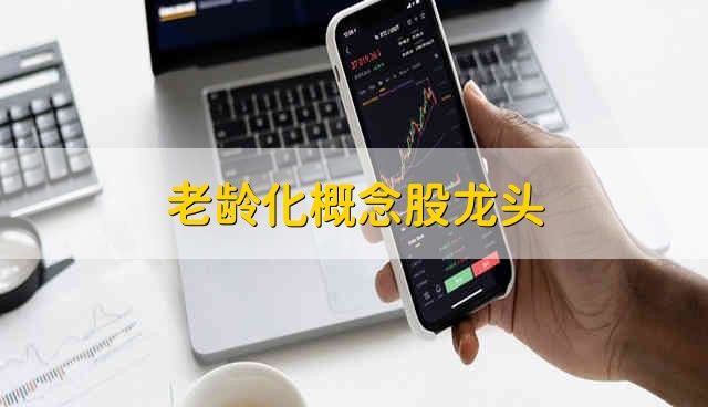 老龄化概念股龙头 2021年养老概念股票有哪些