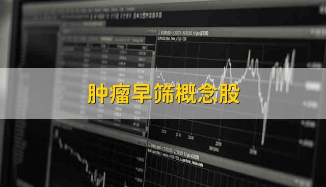 肿瘤早筛概念股 2021年癌症筛查股票有哪些