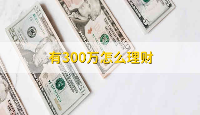 有300万怎么理财 有300万如何投资理财