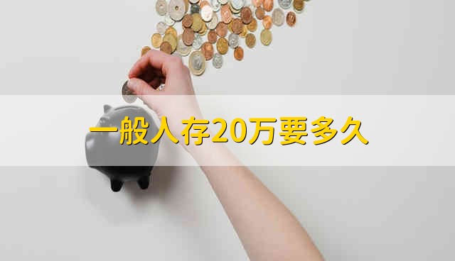 一般人存20万要多久 一般人需要多久可以存20万