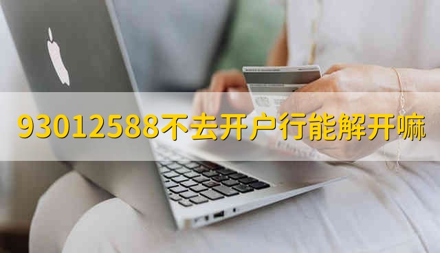 93012588不去开户行能解开嘛 93012588可以不去开户行解开吗