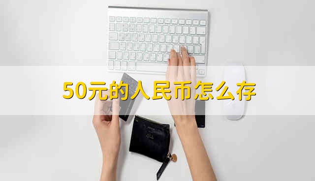 50元的人民币怎么存 50元怎么存进银行