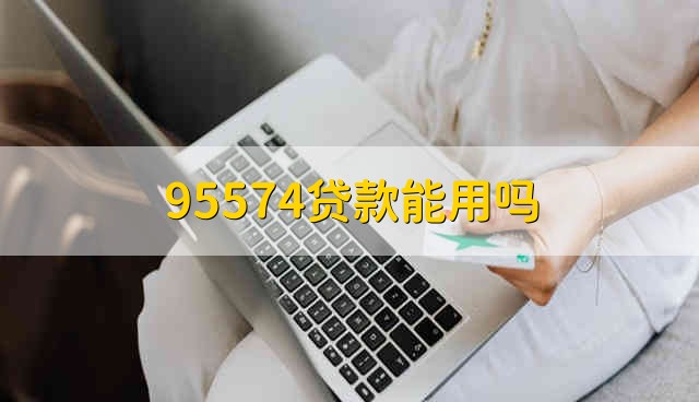 95574贷款能用吗 95574贷款可靠吗