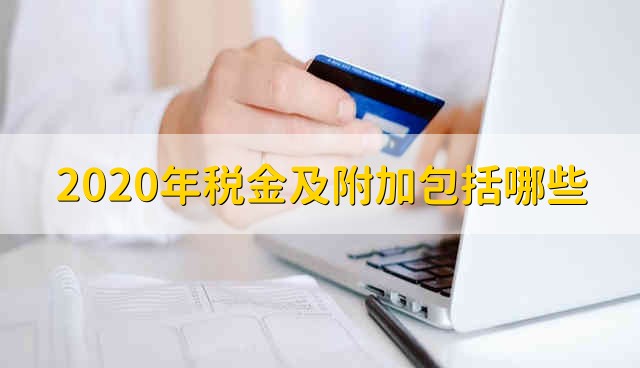 2020年税金及附加包括哪些 2020的附加税率的是多少