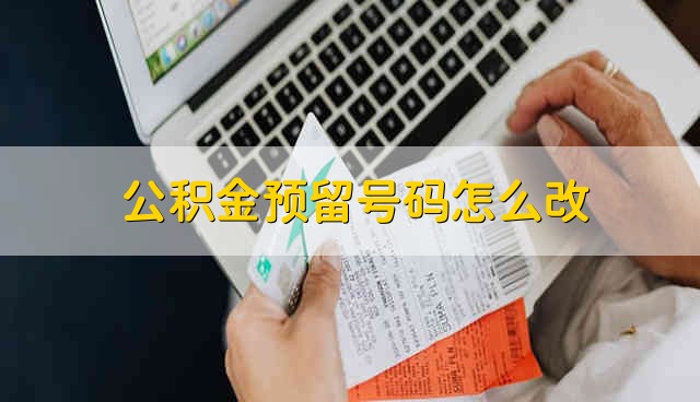 公积金预留号码怎么改 公积金预留号码更改方法