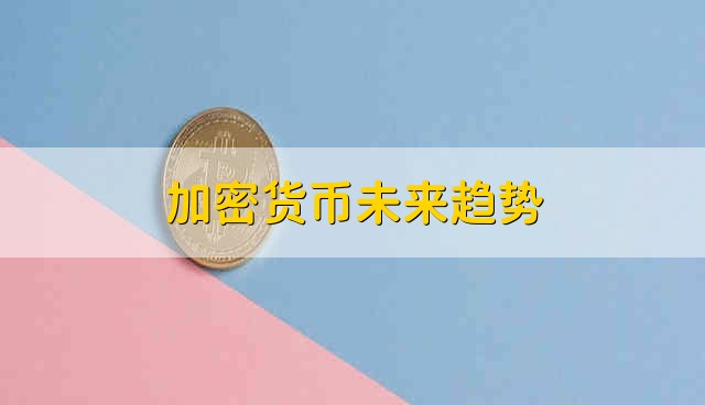 加密货币未来趋势 加密货币未来的趋势是是怎么样的