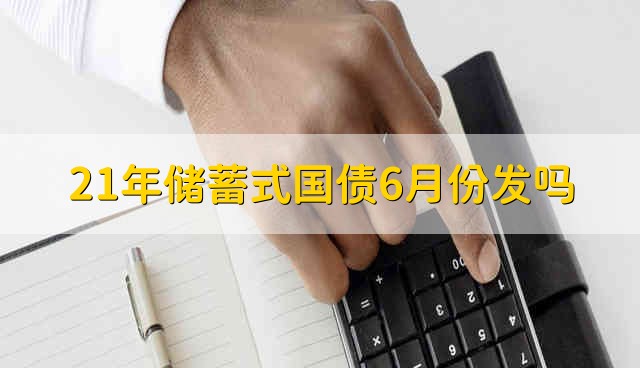 21年储蓄式国债6月份发吗 21年储蓄式国债是不是6月发