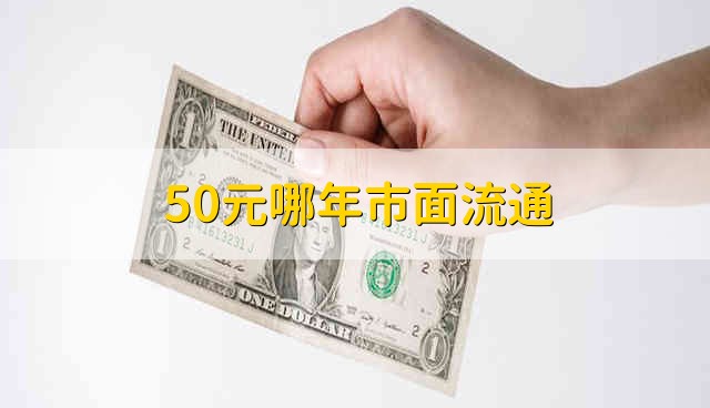 50元哪年市面流通 什么时间流通50元