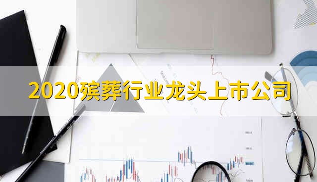 2020殡葬行业龙头上市公司 殡葬业的股票龙头有哪些