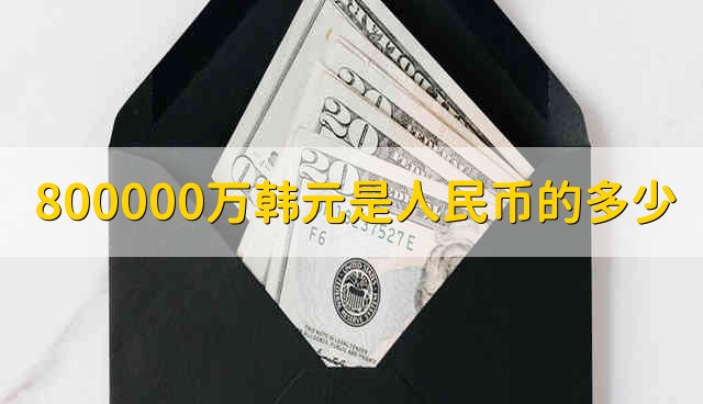 800000万韩元是人民币的多少 80万韩元能兑换多少人民币