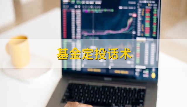 基金定投话术 基金的定投话术是什么