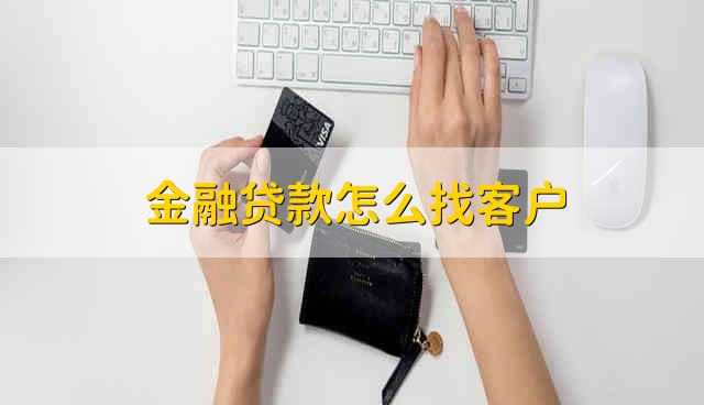 金融贷款怎么找客户 金融贷款如何找客户