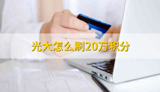 光大怎么刷20万积分 光大20万积分怎么赚