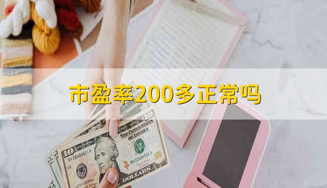 市盈率200多正常吗 市盈率200多正不正常 