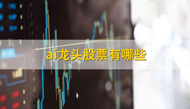 ai龙头股票有哪些 ai股票资金流向介绍