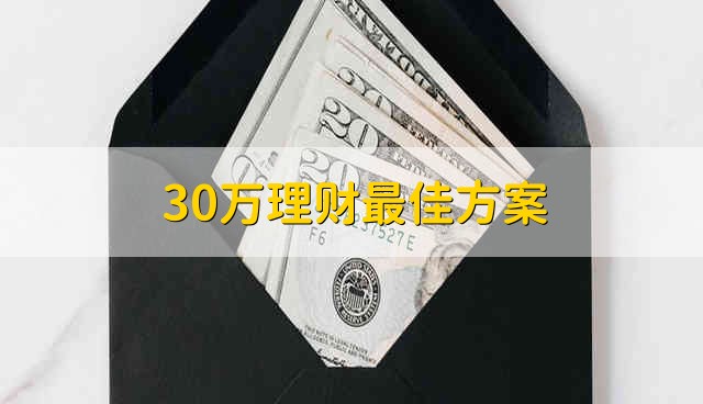 30万理财最佳方案 30万理财最佳方法