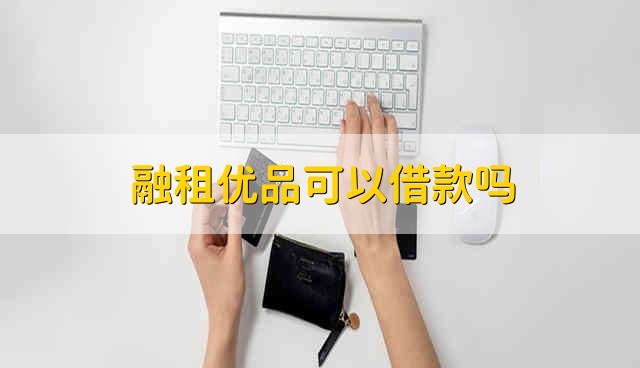 融租优品可以借款吗 融租优品能借钱吗