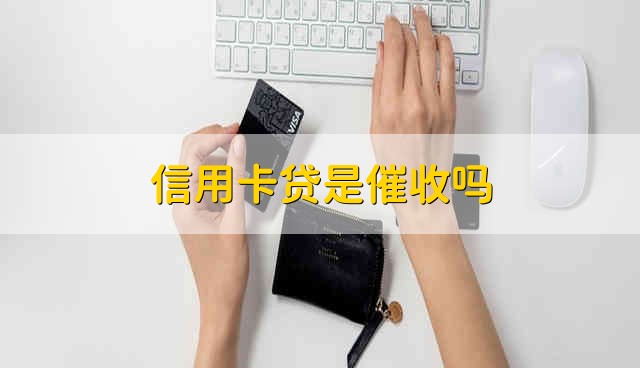 信用卡贷是催收吗 信用卡贷是什么