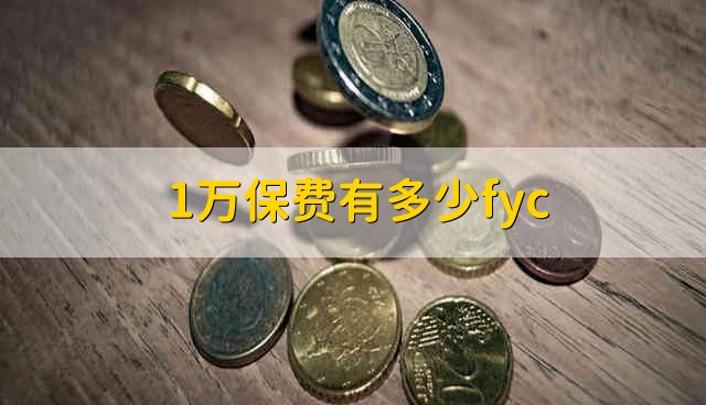 1万保费有多少fyc 1万的保费会有多少fyc