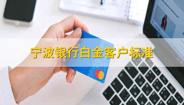 宁波银行白金客户标准 宁波银行白金客户的条件是什么