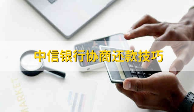 中信银行协商还款技巧 中信银行怎么协商还款