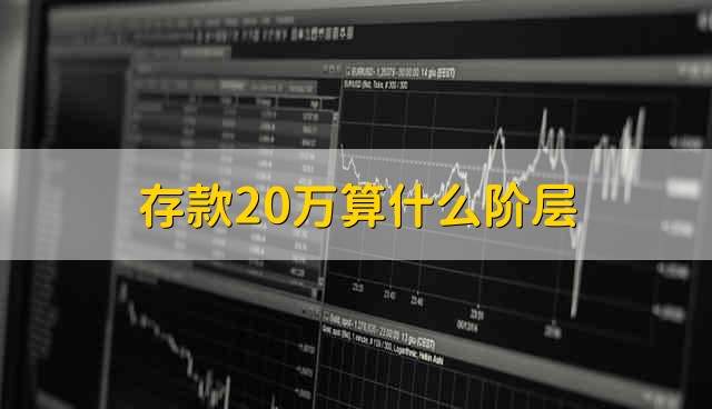 存款20万算什么阶层 存款二十万是什么水平