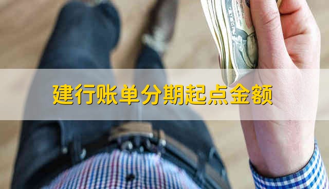 建行账单分期起点金额 建行账单分期起点是多少钱