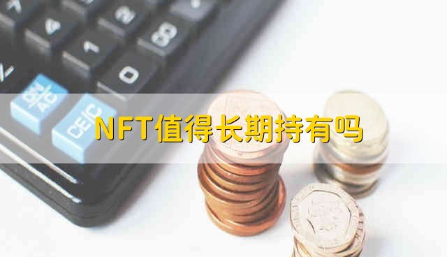 NFT值得长期持有吗 NFT值不值得长期持有