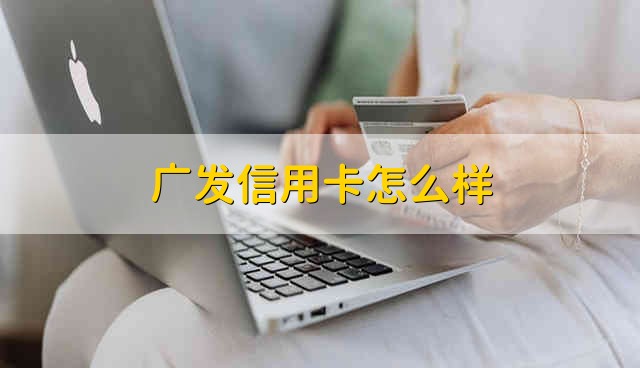 广发信用卡怎么样 广发银行的信用卡如何