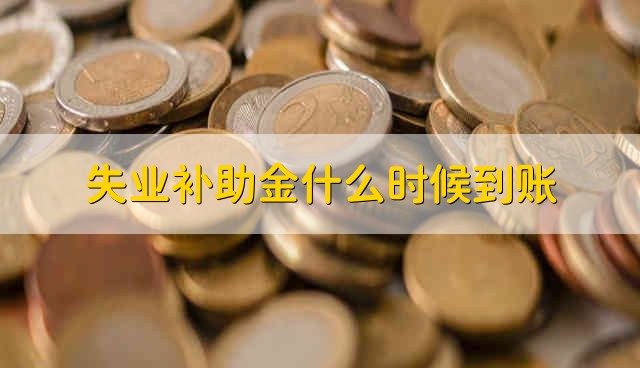 失业补助金什么时候到账 失业补助金一般什么时候到账