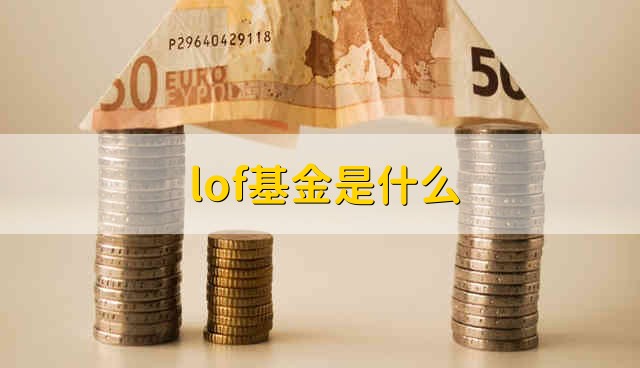 lof基金是什么 什么是lof基金