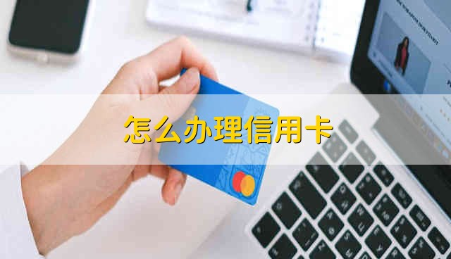 怎么办理信用卡 信用卡应该怎么办理