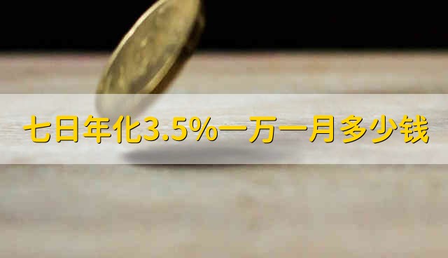 七日年化3.5%一万一月多少钱 七日年化率3.5%1万元一个月利息多少钱