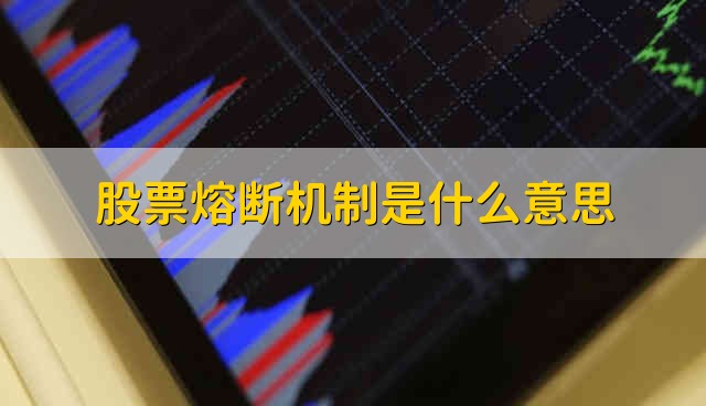 股票熔断机制是什么意思 股票的熔断机制是指什么