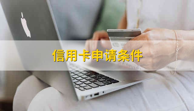 信用卡申请条件 信用卡的申请条件是什么