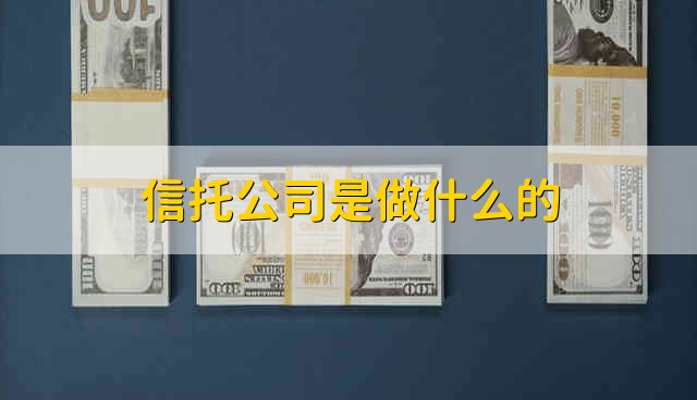 信托公司是做什么的 信托公司具体是做什么的