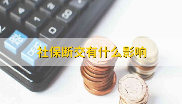 社保断交有什么影响 社保中断缴费有什么影响