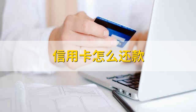 信用卡怎么还款 信用卡应该如何还款