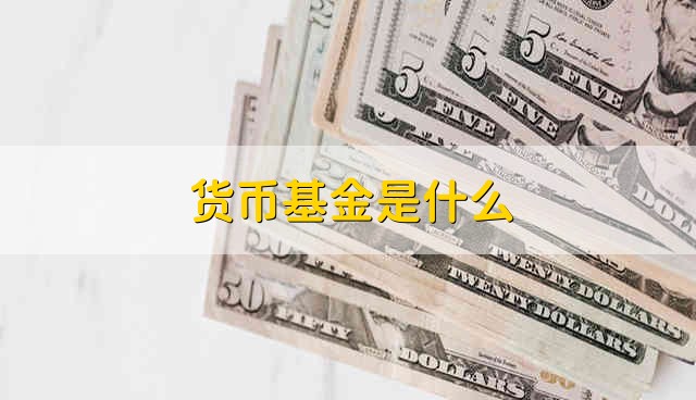 货币基金是什么 什么是货币基金