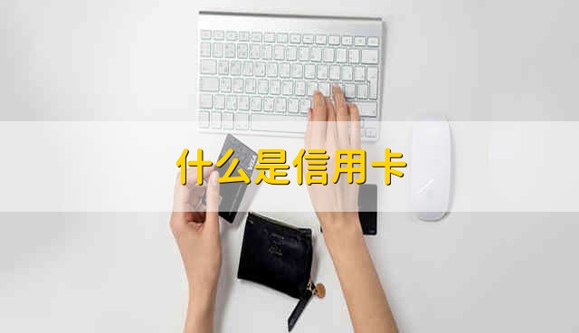 什么是信用卡 信用卡是什么