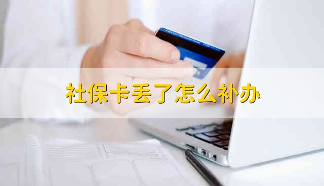 社保卡丢了怎么补办 社保卡如果丢失了怎么补